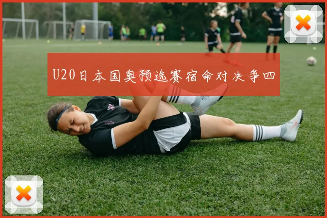 U20日本国奥预选赛宿命对决争四