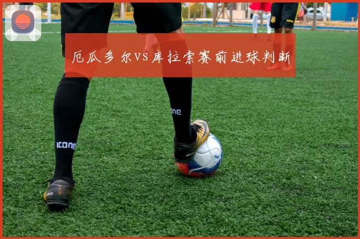 厄瓜多尔vs库拉索赛前进球判断 · 用户常问