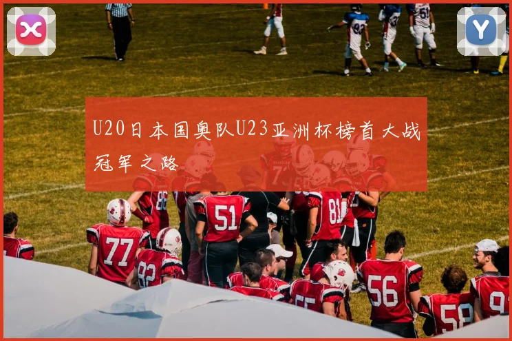 U20日本国奥队U23亚洲杯榜首大战冠军之路 · 用户常问