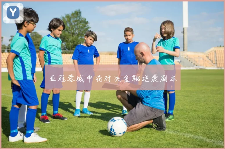 亚冠蓉城申花对决金靴逆袭剧本