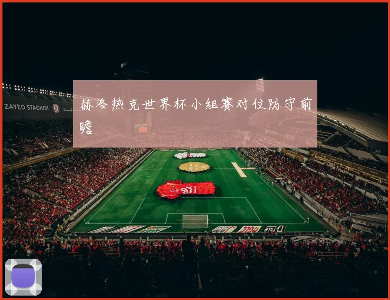赫洛热克世界杯小组赛对位防守前瞻 · 用户常问