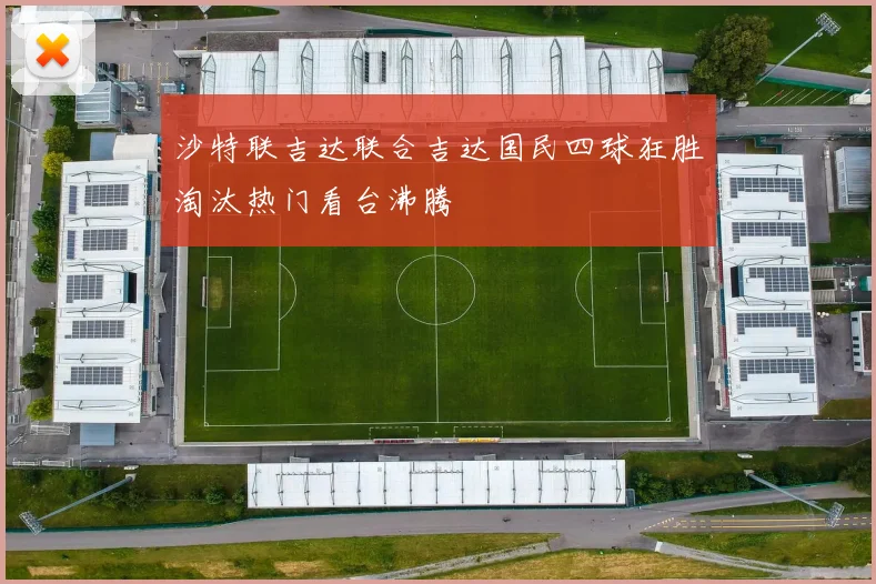 沙特联吉达联合吉达国民四球狂胜淘汰热门看台沸腾