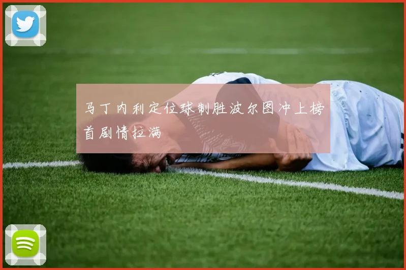 马丁内利定位球制胜波尔图冲上榜首剧情拉满 · 用户常问