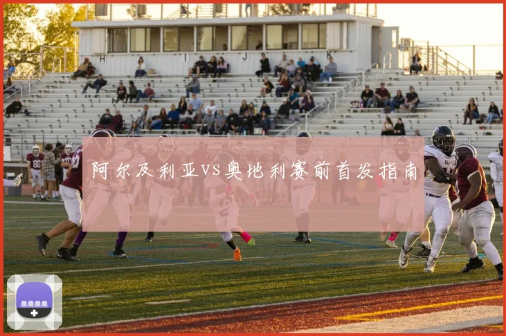 阿尔及利亚vs奥地利赛前首发指南 · 用户常问