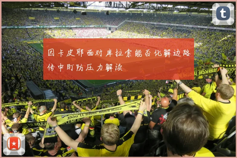 因卡皮耶面对库拉索能否化解边路传中盯防压力解读