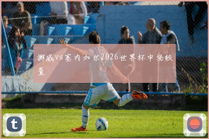 挪威vs塞内加尔2026世界杯中场较量 · 用户常问