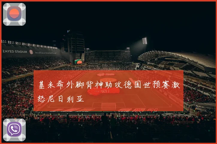 【亚星游戏平台注册】基米希外脚背神助攻德国世预赛激怒尼日利亚