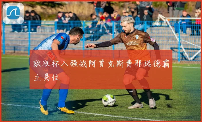 欧联杯八强战阿贾克斯费耶诺德霸主易位