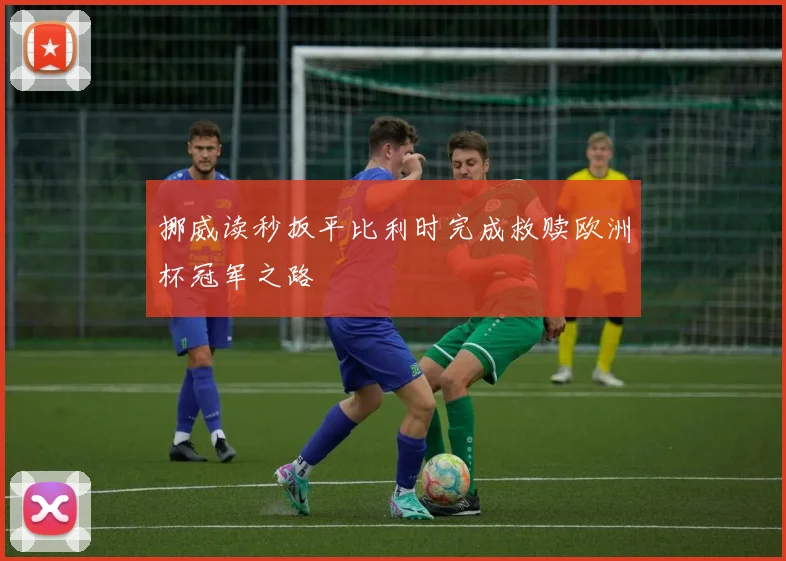 挪威读秒扳平比利时完成救赎欧洲杯冠军之路
