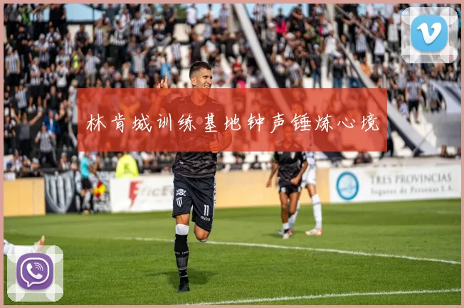 林肯城训练基地钟声锤炼心境