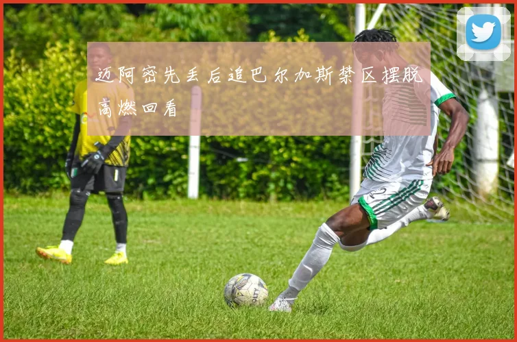迈阿密先丢后追巴尔加斯禁区摆脱高燃回看