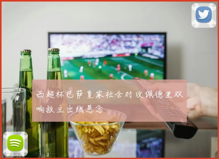 西超杯巴萨皇家社会对攻佩德里双响救主出线悬念