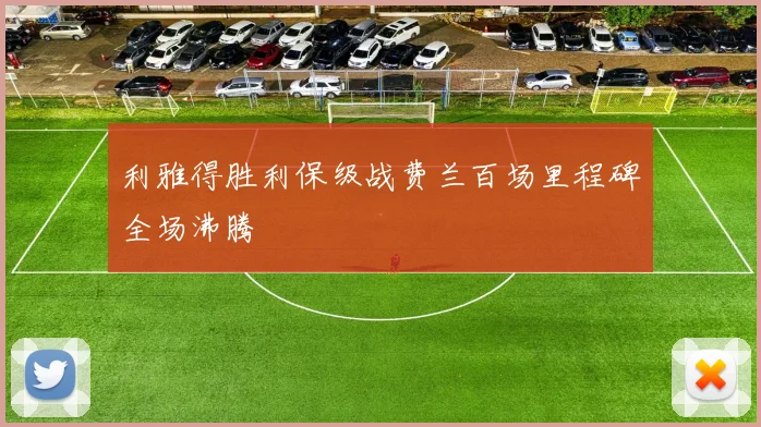 关于「利雅得胜利保级战费兰百场里程碑全场沸腾」
