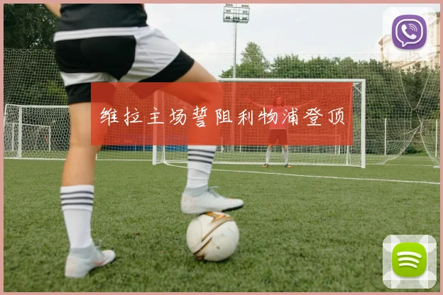 维拉主场誓阻利物浦登顶