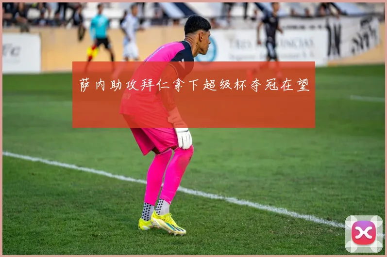 萨内助攻拜仁拿下超级杯夺冠在望