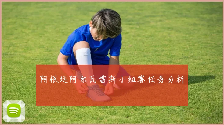 关于「阿根廷阿尔瓦雷斯小组赛任务分析」