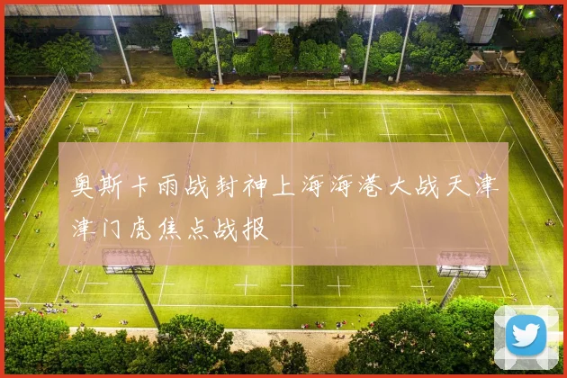 奥斯卡雨战封神上海海港大战天津津门虎焦点战报 · 用户常问