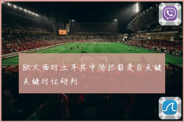 欧文面对土耳其中场拦截是否关键关键对位研判 · 用户常问