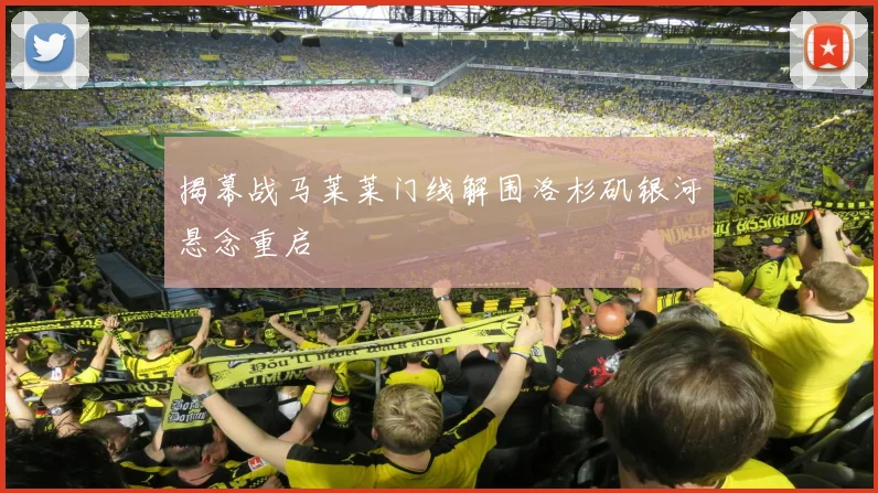 揭幕战马莱莱门线解围洛杉矶银河悬念重启