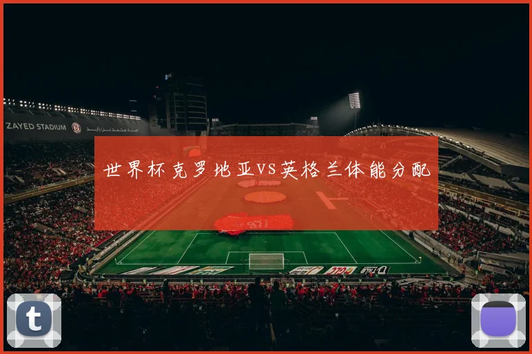 【亚星游戏平台注册】世界杯克罗地亚vs英格兰体能分配