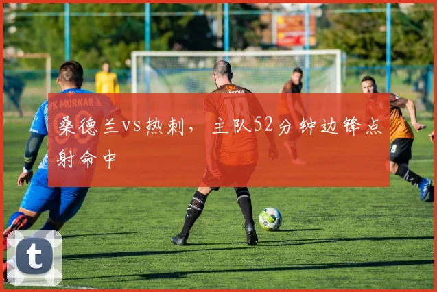 桑德兰vs热刺,主队52分钟边锋点射命中