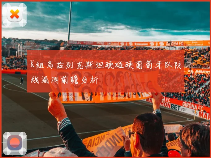 K组乌兹别克斯坦硬碰硬葡萄牙队防线漏洞前瞻分析