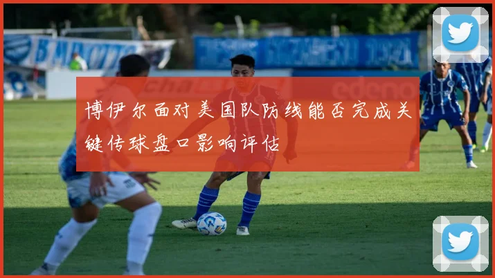 博伊尔面对美国队防线能否完成关键传球盘口影响评估