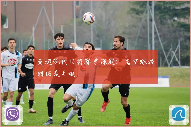 英超现代门将赛季课题:高空球控制仍是关键