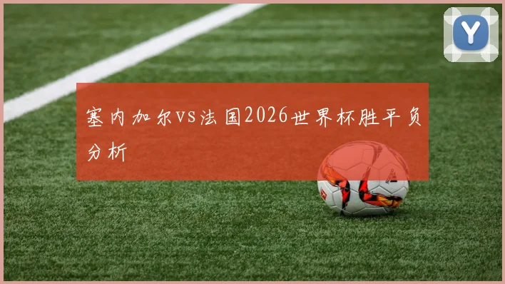 塞内加尔vs法国2026世界杯胜平负分析
