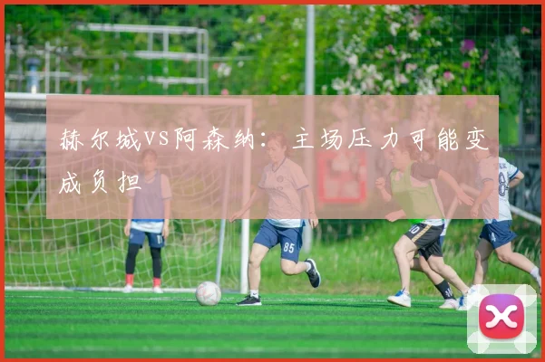 赫尔城vs阿森纳:主场压力可能变成负担