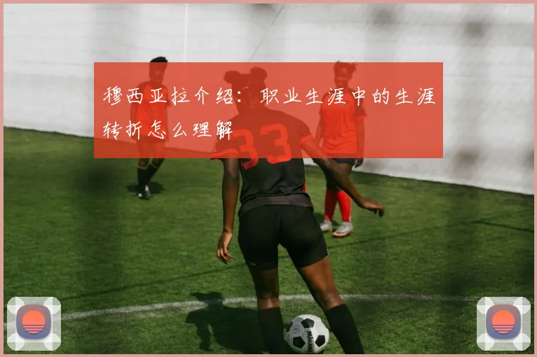穆西亚拉介绍:职业生涯中的生涯转折怎么理解
