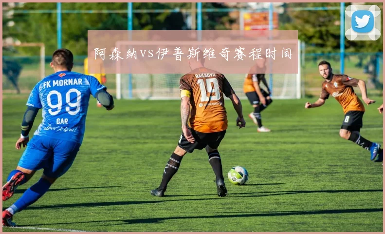 阿森纳vs伊普斯维奇赛程时间