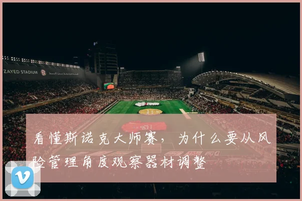 看懂斯诺克大师赛,为什么要从风险管理角度观察器材调整