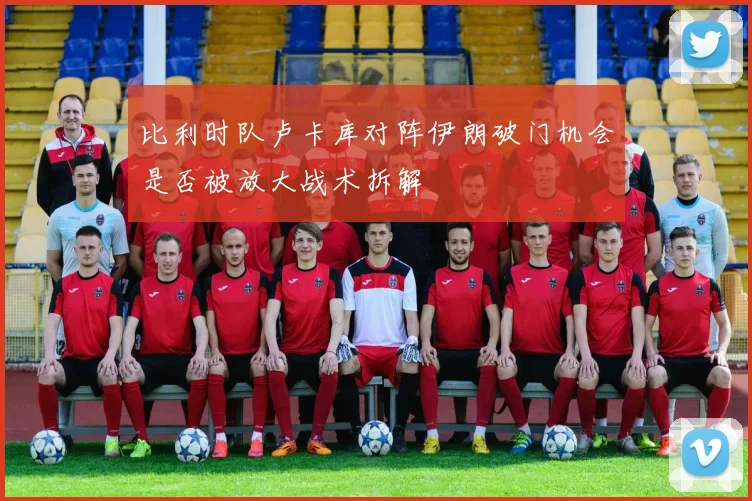 比利时队卢卡库对阵伊朗破门机会是否被放大战术拆解