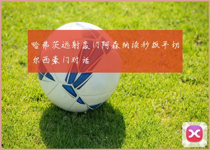 哈弗茨远射轰门阿森纳读秒扳平切尔西豪门对话