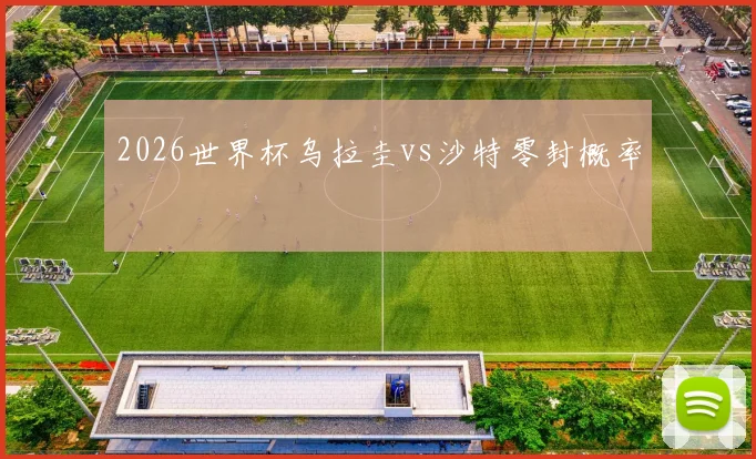 2026世界杯乌拉圭vs沙特零封概率