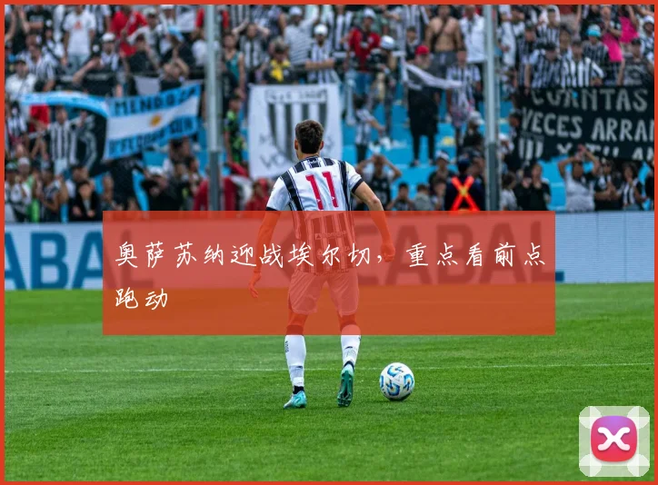 奥萨苏纳迎战埃尔切，重点看前点跑动