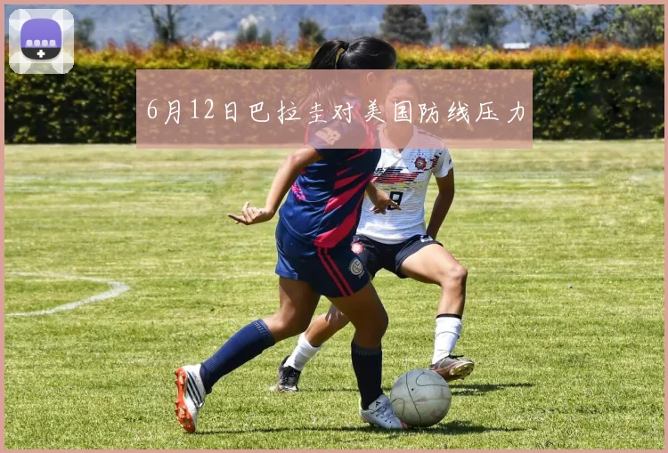 6月12日巴拉圭对美国防线压力