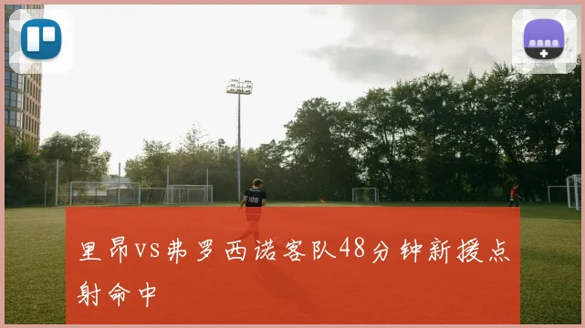里昂vs弗罗西诺客队48分钟新援点射命中
