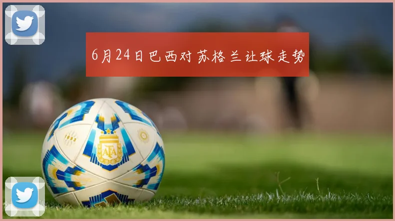 6月24日巴西对苏格兰让球走势